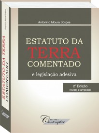 Estatuto da Terra Comentado e Legislação Adesiva - Antonino Moura Borges