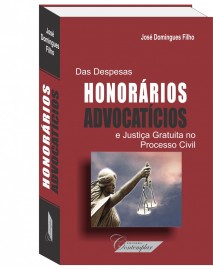 Das Despesas, Honorário Advocatícios e Justiça Gratuita no Processo Civil  - José Domingues Filho